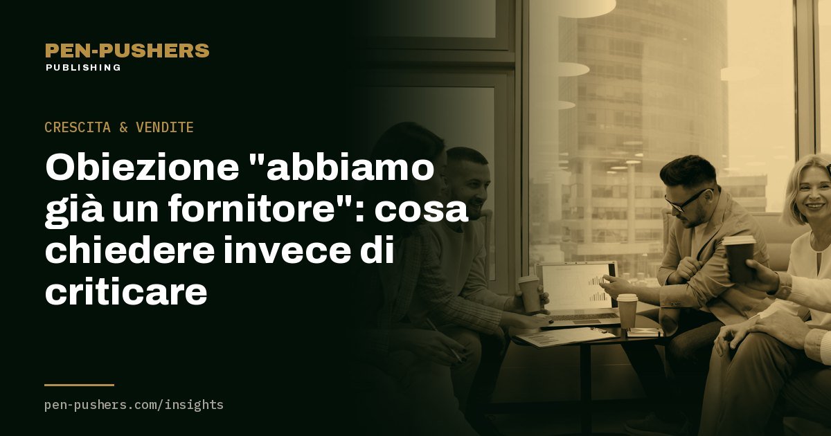 Obiezione "abbiamo già un fornitore": cosa chiedere invece di criticare