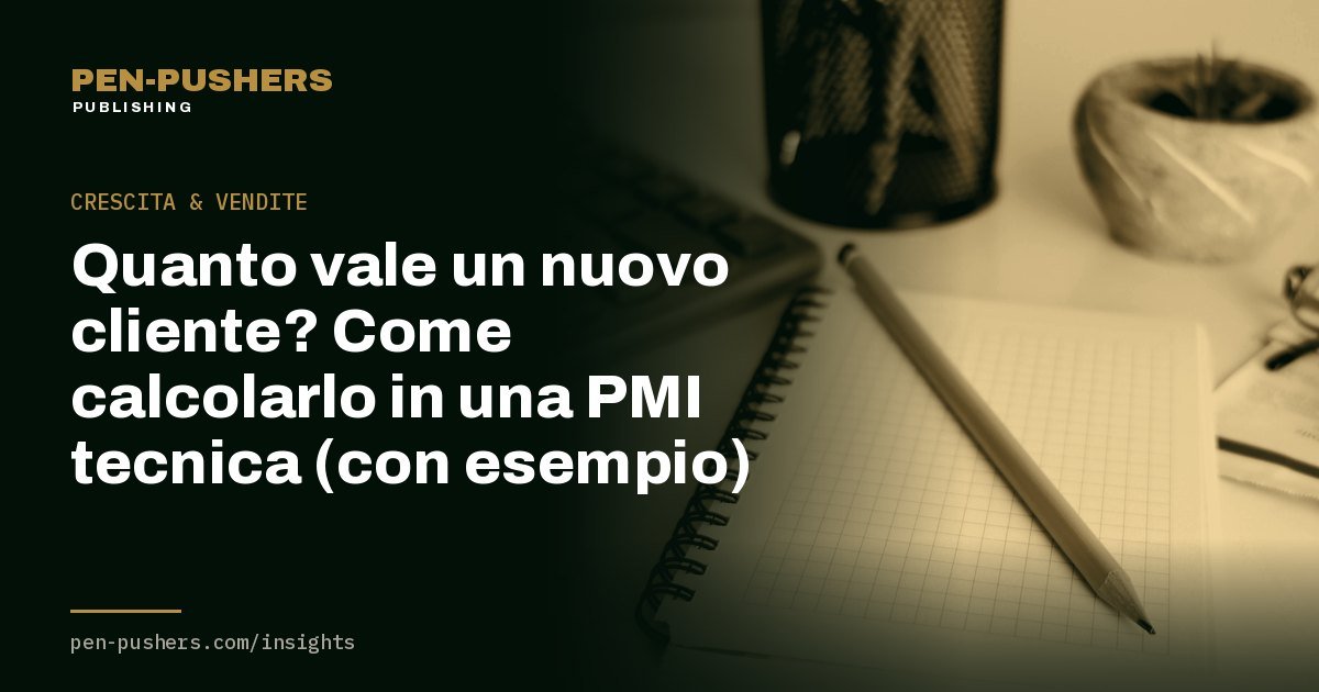 Quanto vale un nuovo cliente? Come calcolarlo in una PMI tecnica (con esempio)